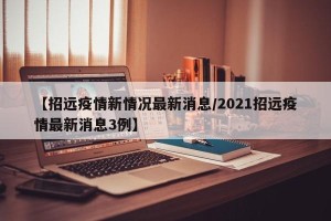 【招远疫情新情况最新消息/2021招远疫情最新消息3例】
