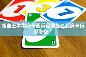 新蛮王牛牛房卡西兵互娱怎么买房卡玩家必备“
