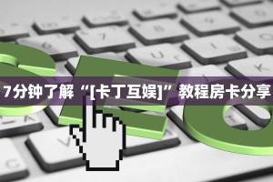7分钟了解“[卡丁互娱]”教程房卡分享