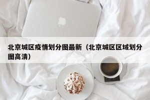 北京城区疫情划分图最新（北京城区区域划分图高清）