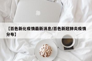 【百色新化疫情最新消息/百色新冠肺炎疫情分布】