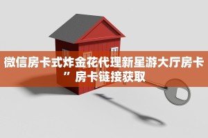 微信房卡式炸金花代理新星游大厅房卡”房卡链接获取