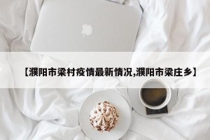 【濮阳市梁村疫情最新情况,濮阳市梁庄乡】