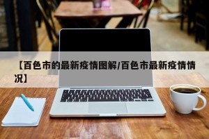 【百色市的最新疫情图解/百色市最新疫情情况】
