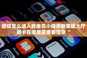 微信怎么进入炸金花小程序新荣耀大厅房卡在哪里买重要信息“