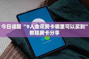 今日话题“9人金花房卡哪里可以买到”教程房卡分享