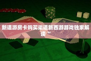 新道游房卡购买渠道新西游游戏独家解读“
