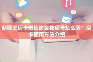 新猴王房卡微信炸金花房卡怎么弄”房卡使用方法介绍