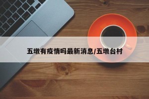 五墩有疫情吗最新消息/五墩台村