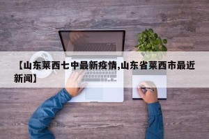 【山东莱西七中最新疫情,山东省莱西市最近新闻】