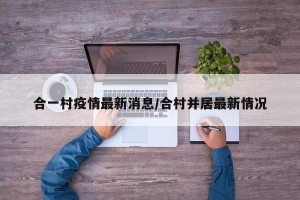 合一村疫情最新消息/合村并居最新情况