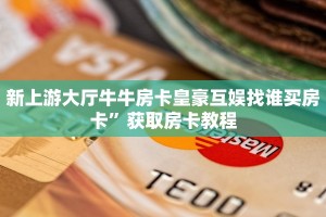 新上游大厅牛牛房卡皇豪互娱找谁买房卡”获取房卡教程