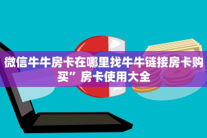 微信牛牛房卡在哪里找牛牛链接房卡购买”房卡使用大全
