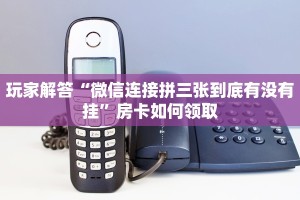 玩家解答“微信连接拼三张到底有没有挂”房卡如何领取