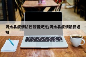 沂水县疫情防控最新规定/沂水县疫情最新通知