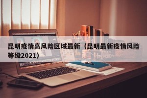 昆明疫情高风险区域最新（昆明最新疫情风险等级2021）