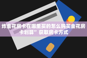炸金花房卡在哪里买的怎么购买金花房卡划算”获取房卡方式