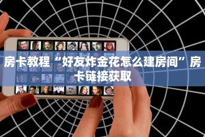 房卡教程“好友炸金花怎么建房间”房卡链接获取