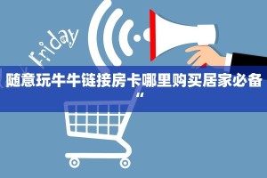 随意玩牛牛链接房卡哪里购买居家必备“