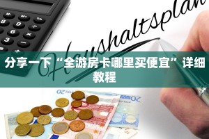 分享一下“全游房卡哪里买便宜”详细教程