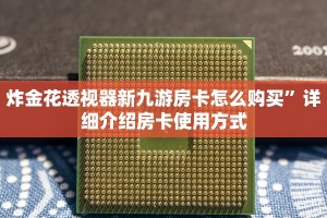 炸金花透视器新九游房卡怎么购买”详细介绍房卡使用方式