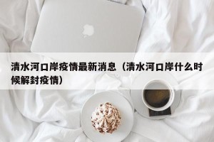 清水河口岸疫情最新消息（清水河口岸什么时候解封疫情）