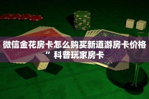 微信金花房卡怎么购买新道游房卡价格”科普玩家房卡