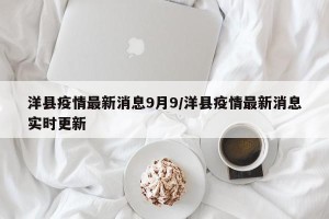 洋县疫情最新消息9月9/洋县疫情最新消息实时更新