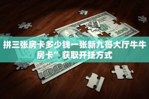 拼三张房卡多少钱一张新九哥大厅牛牛房卡”获取开挂方式