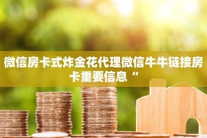 微信房卡式炸金花代理微信牛牛链接房卡重要信息“