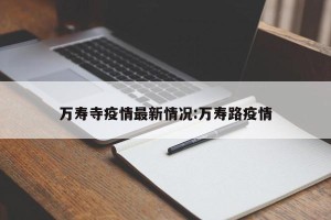 万寿寺疫情最新情况:万寿路疫情