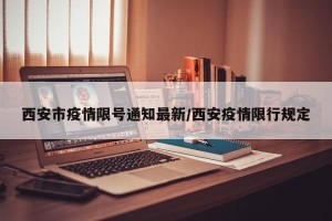 西安市疫情限号通知最新/西安疫情限行规定