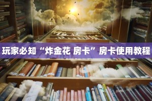 玩家必知“炸金花 房卡”房卡使用教程