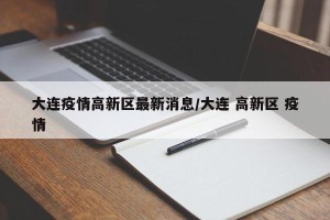 大连疫情高新区最新消息/大连 高新区 疫情
