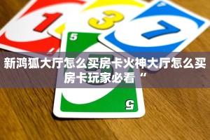 新鸿狐大厅怎么买房卡火神大厅怎么买房卡玩家必看“
