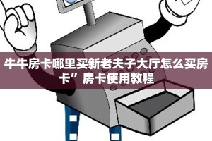 牛牛房卡哪里买新老夫子大厅怎么买房卡”房卡使用教程