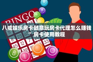 八戒娱乐房卡随意玩房卡代理怎么赚钱”房卡使用教程