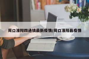 周口淮阳四通镇最新疫情/周口淮阳县疫情