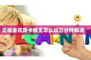 正版金花房卡猴王怎么玩三分钟解决“