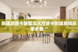 新道游房卡新蜜瓜大厅房卡创建房间玩家必备“