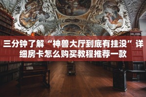 三分钟了解“神兽大厅到底有挂没”详细房卡怎么购买教程推荐一款