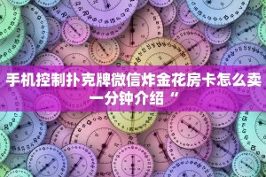 手机控制扑克牌微信炸金花房卡怎么卖一分钟介绍“