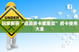 玩家解答“道游房卡哪里买”房卡使用大全