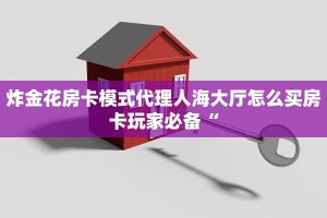 炸金花房卡模式代理人海大厅怎么买房卡玩家必备“