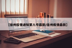 【徐州疫情通知第八号最新/徐州疾情最新】