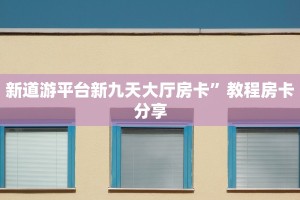 新道游平台新九天大厅房卡”教程房卡分享