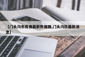 【门头沟市疫情最新数据图,门头沟区最新消息】