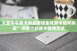 大圣牛牛房卡购买微信金花房卡如何购买”详细介绍房卡使用方式