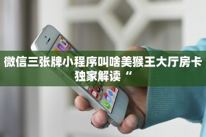 微信三张牌小程序叫啥美猴王大厅房卡独家解读“