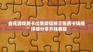 金花游戏房卡出售微信拼三张房卡链接”详细分享开挂教程